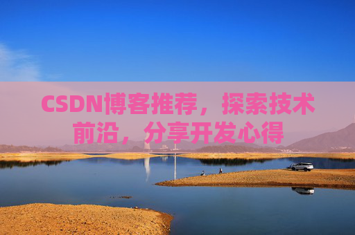 CSDN博客推荐,探索技术前沿,分享开发心得